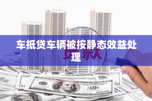 疏附车抵贷车辆被按静态效益处理