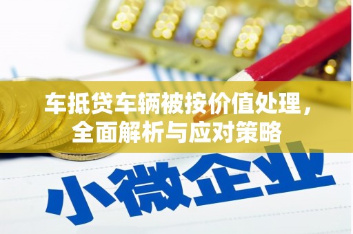 赤峰车抵贷车辆被按价值处理，全面解析与应对策略