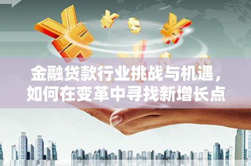 鄂州金融贷款行业挑战与机遇，如何在变革中寻找新增长点