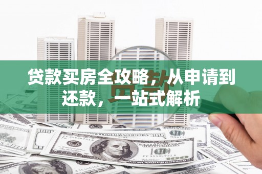 双辽贷款买房全攻略，从申请到还款，一站式解析