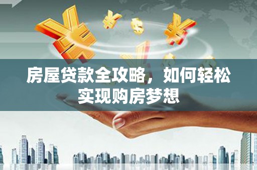 楚雄房屋贷款全攻略，如何轻松实现购房梦想