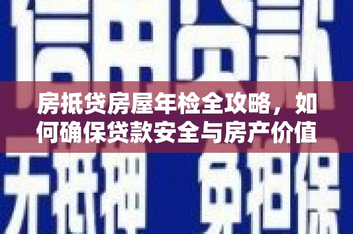 曾都房抵贷房屋年检全攻略，如何确保贷款安全与房产价值