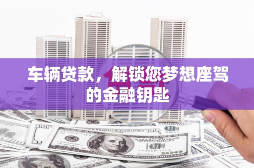桐梓车辆贷款，解锁您梦想座驾的金融钥匙