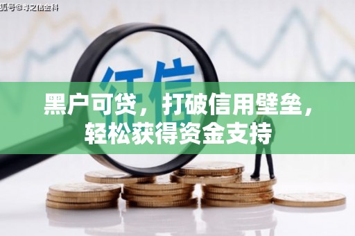 公主岭黑户可贷，打破信用壁垒，轻松获得资金支持