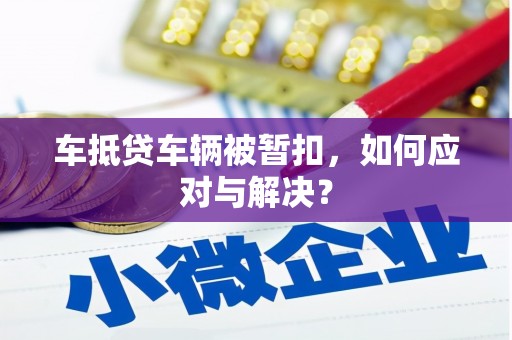 康定车抵贷车辆被暂扣，如何应对与解决？