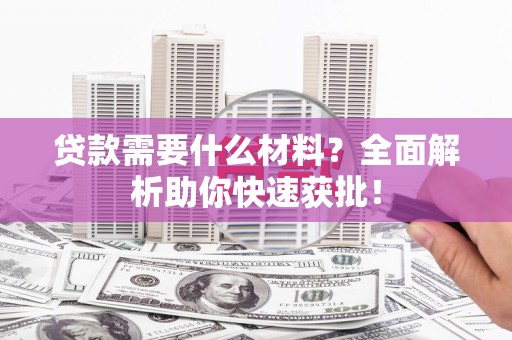 广安贷款需要什么材料？全面解析助你快速获批！