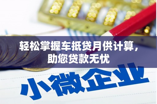 沈丘轻松掌握车抵贷月供计算，助您贷款无忧