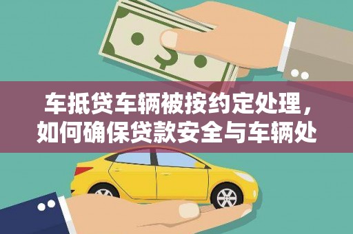 额尔古纳车抵贷车辆被按约定处理，如何确保贷款安全与车辆处置？