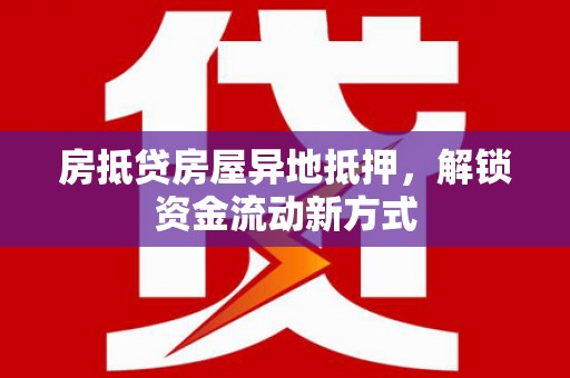 额尔古纳房抵贷房屋异地抵押，解锁资金流动新方式
