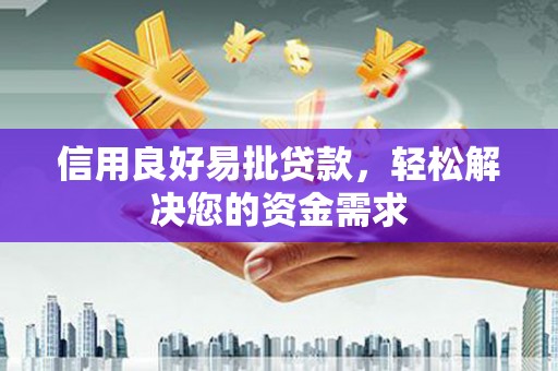 泸县信用良好易批贷款，轻松解决您的资金需求