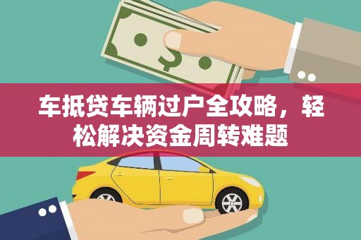 汉南车抵贷车辆过户全攻略，轻松解决资金周转难题