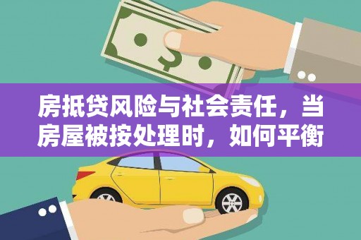 白云鄂博矿区房抵贷风险与社会责任，当房屋被按处理时，如何平衡利益？