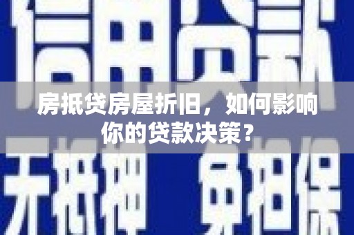 涡阳房抵贷房屋折旧，如何影响你的贷款决策？