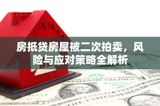 昂昂溪房抵贷房屋被二次拍卖，风险与应对策略全解析