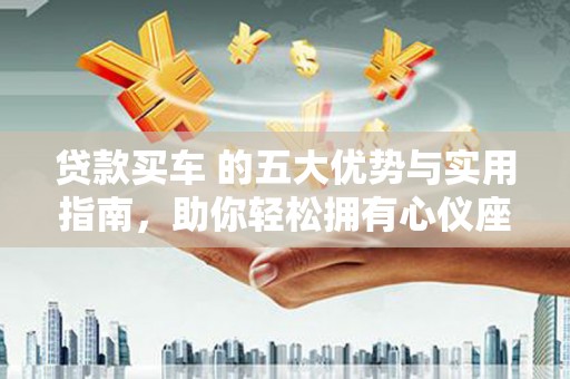 白云鄂博矿区贷款买车 的五大优势与实用指南，助你轻松拥有心仪座驾