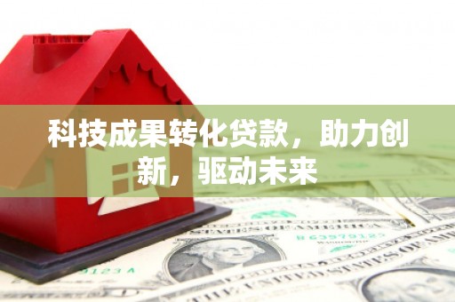 疏附科技成果转化贷款，助力创新，驱动未来