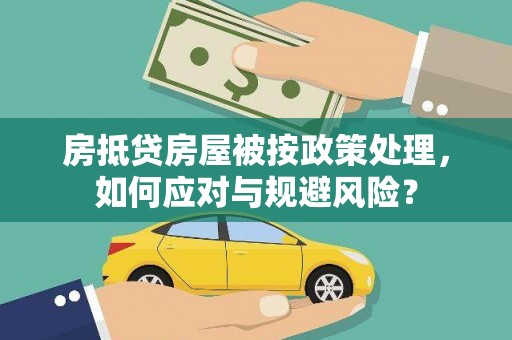 疏附房抵贷房屋被按政策处理，如何应对与规避风险？