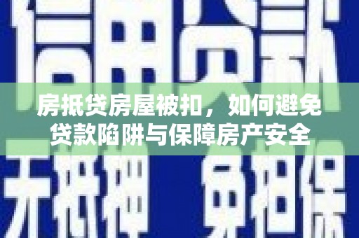 浦江房抵贷房屋被扣，如何避免贷款陷阱与保障房产安全