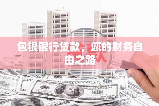 庐阳包银银行贷款，您的财务自由之路