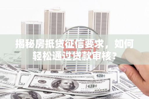 庐阳揭秘房抵贷征信要求，如何轻松通过贷款审核？