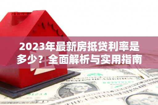 朔城2023年最新房抵贷利率是多少？全面解析与实用指南