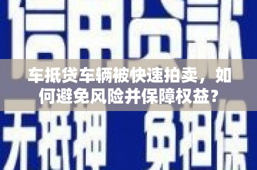 疏附车抵贷车辆被快速拍卖，如何避免风险并保障权益？