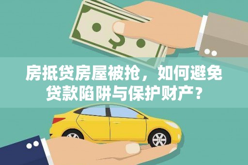 柞水房抵贷房屋被抢，如何避免贷款陷阱与保护财产？