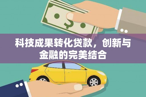 印江科技成果转化贷款，创新与金融的完美结合