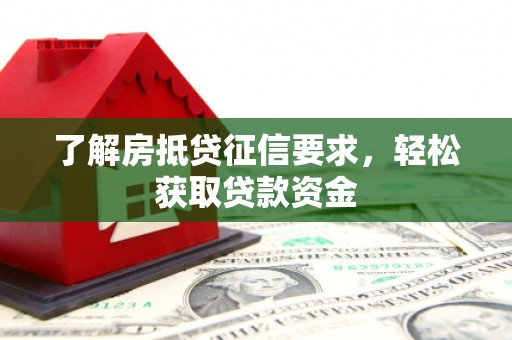 亳州了解房抵贷征信要求，轻松获取贷款资金