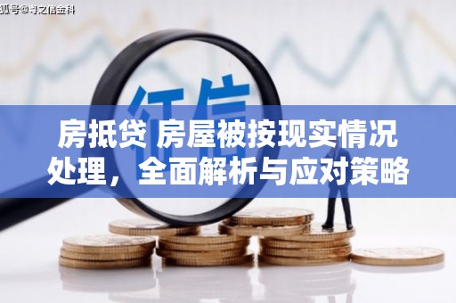 印江房抵贷 房屋被按现实情况处理，全面解析与应对策略