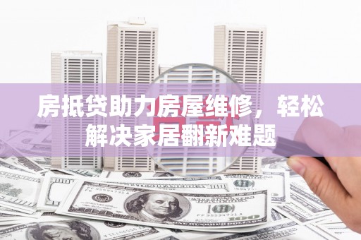 宁陕房抵贷助力房屋维修，轻松解决家居翻新难题