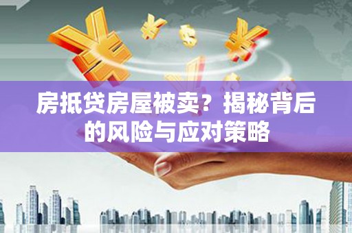 新丰房抵贷房屋被卖？揭秘背后的风险与应对策略