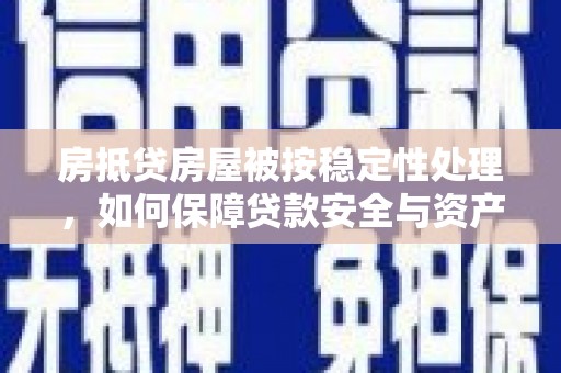 南郑房抵贷房屋被按稳定性处理，如何保障贷款安全与资产稳定？
