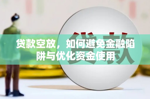 大林贷款空放，如何避免金融陷阱与优化资金使用