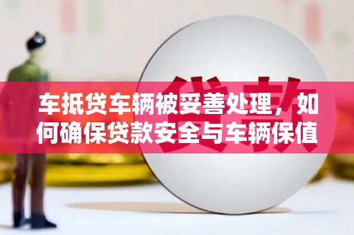大观车抵贷车辆被妥善处理，如何确保贷款安全与车辆保值？