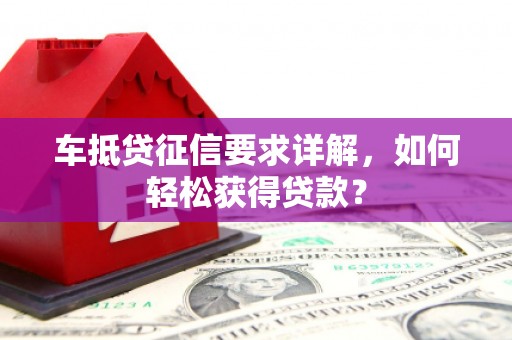 秦皇岛车抵贷征信要求详解，如何轻松获得贷款？