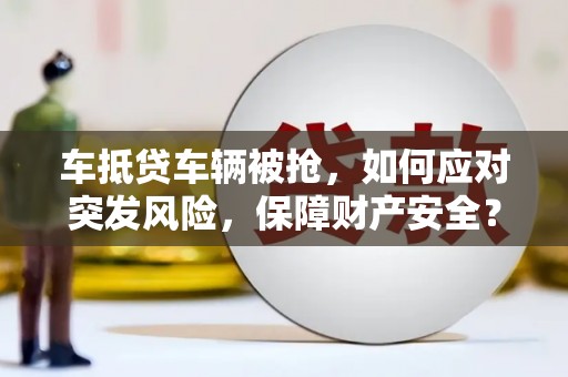 禹会车抵贷车辆被抢，如何应对突发风险，保障财产安全？