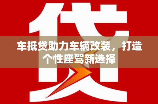 大观车抵贷助力车辆改装，打造个性座驾新选择