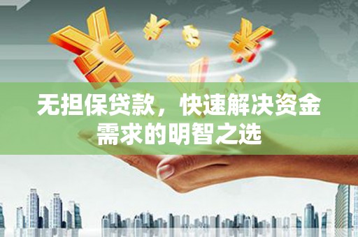 白云鄂博矿区无担保贷款，快速解决资金需求的明智之选