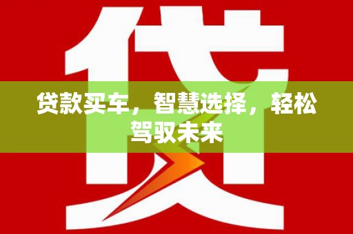 白云鄂博矿区贷款买车，智慧选择，轻松驾驭未来