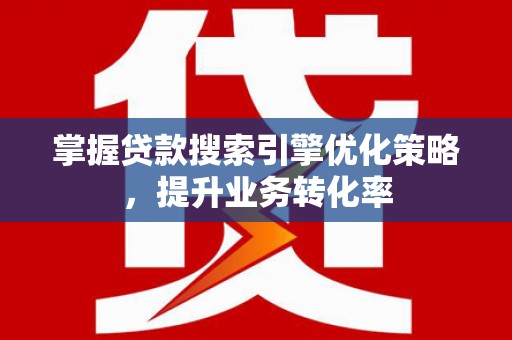 青田掌握贷款搜索引擎优化策略，提升业务转化率