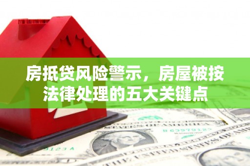 宜兰房抵贷风险警示，房屋被按法律处理的五大关键点