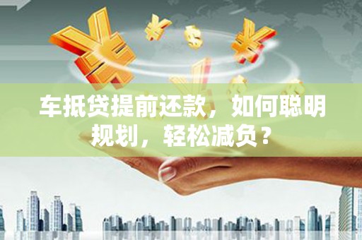 元阳车抵贷提前还款，如何聪明规划，轻松减负？