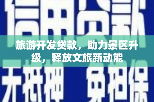 元阳旅游开发贷款，助力景区升级，释放文旅新动能