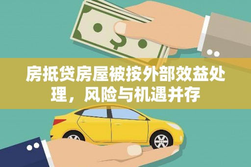 浑江房抵贷房屋被按外部效益处理，风险与机遇并存
