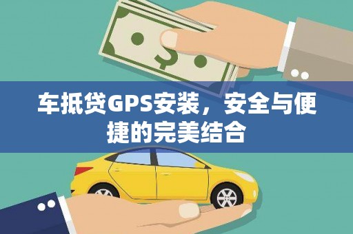 和林格尔车抵贷GPS安装，安全与便捷的完美结合