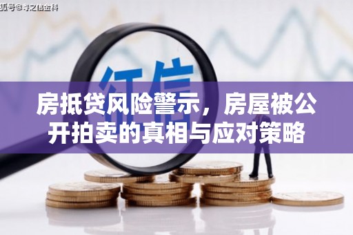 浑江房抵贷风险警示，房屋被公开拍卖的真相与应对策略