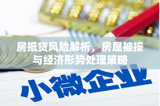 和林格尔房抵贷风险解析，房屋被按与经济形势处理策略