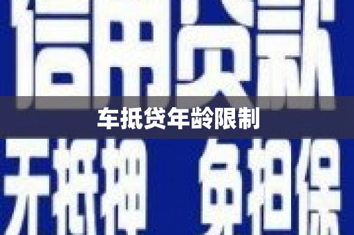 新巴尔虎右旗车抵贷年龄限制