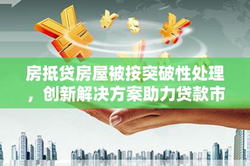 新巴尔虎右旗房抵贷房屋被按突破性处理，创新解决方案助力贷款市场